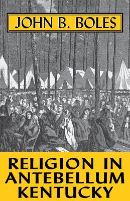 Religion in Antebellum Kentucky-Pa - Boles, John B, Dr., Ph.D.