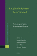 Religion in Ephesos Reconsidered: Archaeology of Spaces, Structures, and Objects