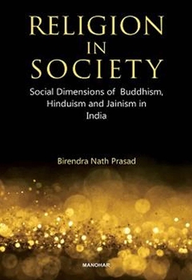 Religion in Society: Social Dimensions of Buddhism, Hinduism and Jainism in India - Prasad, Birendra Nath