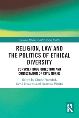 Religion, Law and the Politics of Ethical Diversity: Conscientious Objection and Contestation of Civil Norms - Proeschel, Claude (Editor), and Koussens, David (Editor), and Piraino, Francesco (Editor)