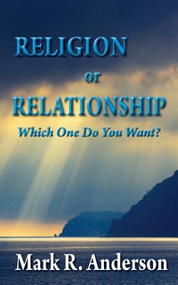 Religion or Relationship: Which one do you want? - Anderson, Mark R