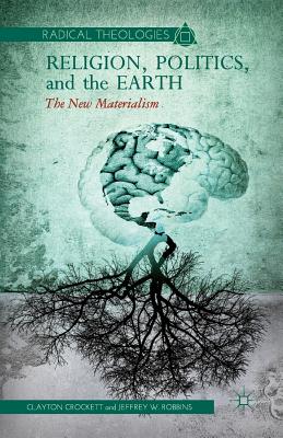 Religion, Politics, and the Earth: The New Materialism - Crockett, C, and Robbins, J