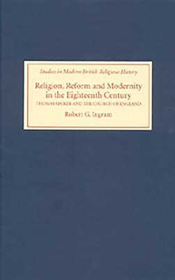 Religion, Reform and Modernity in the Eighteenth Century: Thomas Secker and the Church of England - Ingram, Robert G