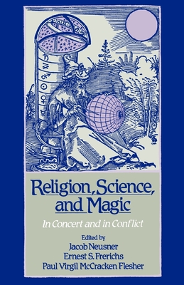 Religion, Science, and Magic: In Concert and in Conflict - Neusner, Jacob (Editor), and Frerichs, Ernest S (Editor), and Flesher, Paul Virgil McCracken (Editor)
