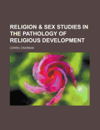 Religion & Sex; Studies in the Pathology of Religious Development