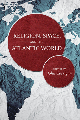 Religion, Space, and the Atlantic World - Corrigan, John (Editor)