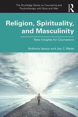 Religion, Spirituality, and Masculinity: New Insights for Counselors - Isacco, Anthony, and Wade, Jay C