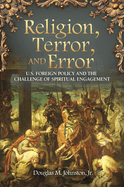 Religion, Terror, and Error: U.S. Foreign Policy and the Challenge of Spiritual Engagement