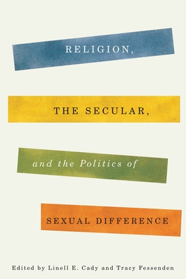 Religion, the Secular, and the Politics of Sexual Difference - Cady, Linell (Editor), and Fessenden, Tracy (Editor)