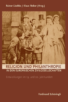 Religion Und Philanthropie in Den Europischen Zivilgesellschaften: Entwicklungen Im 19. Und 20. Jahrhundert - Liedtke, Rainer (Editor), and Weber, Klaus (Editor)