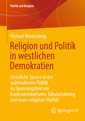 Religion Und Politik in Westlichen Demokratien: Christliche Spuren in Der Sptmodernen Politik Im Spannungsfeld Von Konfessionskulturen, Skularisierung Und Neuer Religiser Vielfalt - Minkenberg, Michael