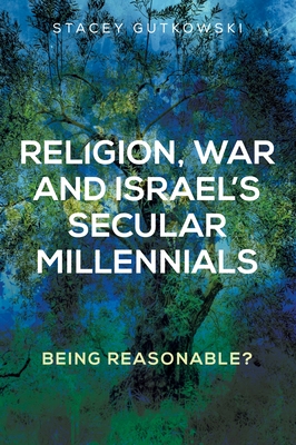 Religion, War and Israel's Secular Millennials: Being Reasonable? - Gutkowski, Stacey