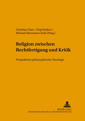 Religion Zwischen Rechtfertigung Und Kritik: Perspektiven Philosophischer Theologie - Danz, Christian (Editor), and Dierken, Jrg (Editor), and Murrmann-Kahl, Michael (Editor)