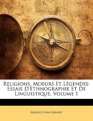 Religions, Moeurs Et L?gendes: Essaie d'Ethnographie Et de Linguistique, Volume 1 - Van Gennep, Arnold