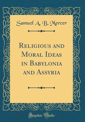 Religious and Moral Ideas in Babylonia and Assyria (Classic Reprint) - Mercer, Samuel a B