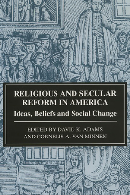 Religious and Secular Reform in America: Ideas, Beliefs and Social Change - Adams, D.K. (Editor), and Minnen, Cornelis A. van (Editor)