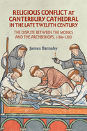 Religious Conflict at Canterbury Cathedral in the Late Twelfth Century: The Dispute Between the Monks and the Archbishops, 1184-1200