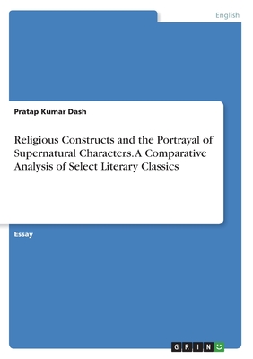 Religious Constructs and the Portrayal of Supernatural Characters. A Comparative Analysis of Select Literary Classics - Dash, Pratap Kumar