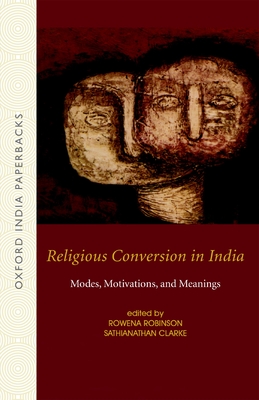 Religious Conversion in India: Modes, Motivations, and Meanings - Robinson, Rowena, and Clarke, Sathianathan