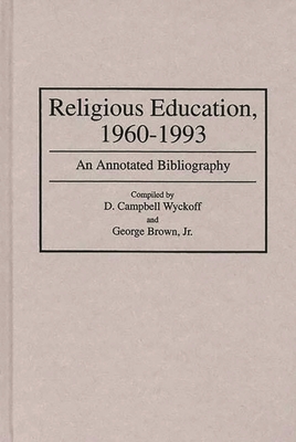 Religious Education, 1960-1993: An Annotated Bibliography - Wyckoff, D Campbell, and Wyckoff, Campbell, and Brown, George, Jr.