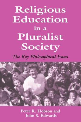 Religious Education in a Pluralist Society: The Key Philosophical Issues - Edwards, John, and Hobson, Peter R