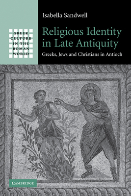 Religious Identity in Late Antiquity: Greeks, Jews and Christians in Antioch - Sandwell, Isabella