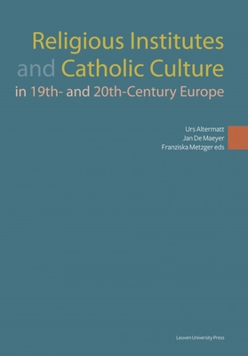 Religious Institutes and Catholic Culture in 19th- and 20th-Century Europe - Altermatt, Urs (Editor), and De Maeyer, Jan (Editor), and Metzger, Franziska (Editor)