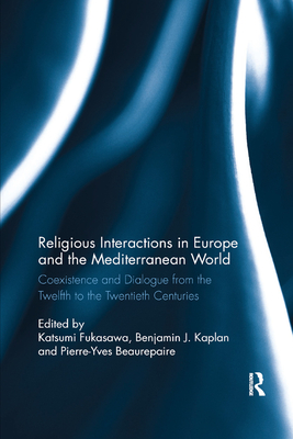 Religious Interactions in Europe and the Mediterranean World: Coexistence and Dialogue from the 12th to the 20th Centuries - Fukasawa, Katsumi (Editor), and Kaplan, Benjamin J. (Editor), and Beaurepaire, Pierre-Yves (Editor)