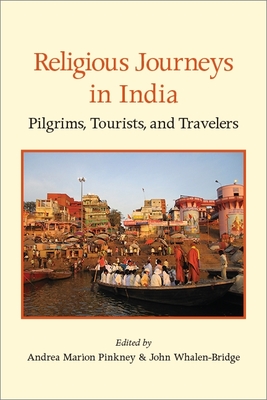 Religious Journeys in India: Pilgrims, Tourists, and Travelers - Pinkney, Andrea Marion (Editor), and Whalen-Bridge, John (Editor)