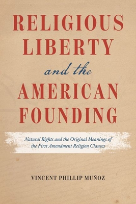 Religious Liberty and the American Founding: Natural Rights and the Original Meanings of the First Amendment Religion Clauses - Muoz, Vincent Phillip