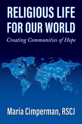 Religious Life for Our World: Creating Communities of Hope - Cimperman, Maria