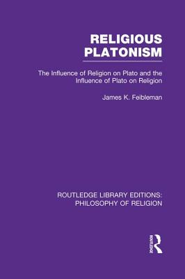 Religious Platonism: The Influence of Religion on Plato and the Influence of Plato on Religion - Feibleman, James Kern