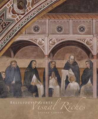 Religious Poverty, Visual Riches: Art in the Dominican Churches of Central Italy in the Thirteenth and Fourteenth Centuries - Cannon, Joanna