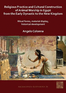 Religious Practice and Cultural Construction of Animal Worship in Egypt from the Early Dynastic to the New Kingdom: Ritual Forms, Material Display, Historical Development