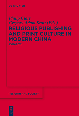 Religious Publishing and Print Culture in Modern China: 1800-2012 - Clart, Philip (Editor), and Scott, Gregory Adam (Editor)