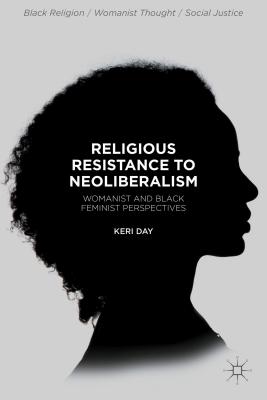 Religious Resistance to Neoliberalism: Womanist and Black Feminist Perspectives - Day, Keri