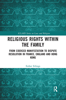 Religious Rights within the Family: From Coerced Manifestation to Dispute Resolution in France, England and Hong Kong - Erlings, Esther