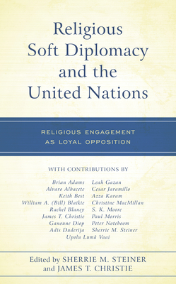 Religious Soft Diplomacy and the United Nations: Religious Engagement as Loyal Opposition - Steiner, Sherrie M (Contributions by), and Christie, James T (Editor)