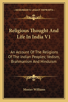 Religious Thought and Life in India V1: An Account of the Religions of the Indian Peoples; Vedism, Brahmanism and Hinduism - Williams, Monier, Sir