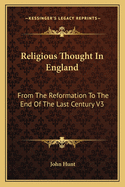 Religious Thought In England: From The Reformation To The End Of The Last Century V3