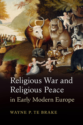 Religious War and Religious Peace in Early Modern Europe - Te Brake, Wayne P.
