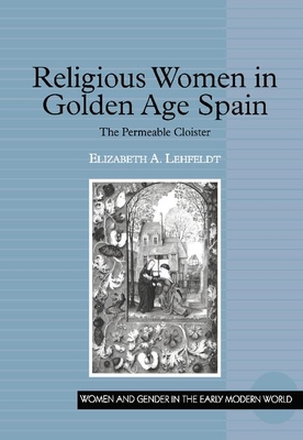 Religious Women in Golden Age Spain: The Permeable Cloister - Lehfeldt, Elizabeth A