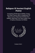 Reliques Of Ancient English Poetry: Consisting Of Old Heroic Ballads, Songs, And Other Pieces, With A Supplement Of Many Curious Historical And Narrative Ballads, Reprinted From Rare Copies, And A Copious Glossary And Notes