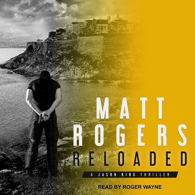 Reloaded: A Jason King Thriller - Rogers, Matt, and Wayne, Roger (Narrator)