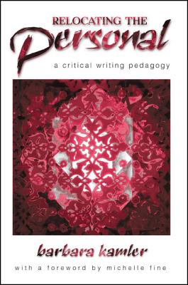 Relocating the Personal: A Critical Writing Pedagogy - Kamler, Barbara, and Fine, Michelle, Professor (Foreword by)