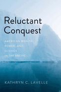 Reluctant Conquest: American Wealth, Power, and Science in the Arctic