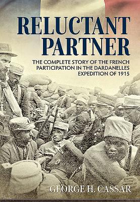 Reluctant Partner: The Complete Story of the French Participation in the Dardanelles Expedition of 1915 - Cassar, George H.
