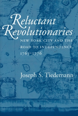 Reluctant Revolutionaries: New York City and the Road to Independence, 1763-1776 - Tiedemann, Joseph S