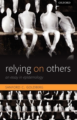 Relying on Others: An Essay in Epistemology - Goldberg, Sanford C.