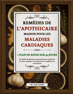 Remdes de l'Apothicaire Maison Pour Les Maladies Cardiaques: Un guide de gurison naturelle pour renforcer le coeur, abaisser le cholestrol et amliorer la circulation + Plan de repas sur 30 jours